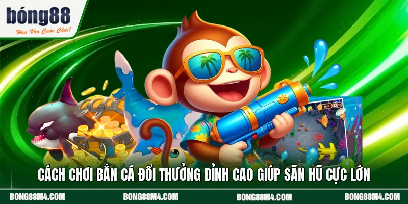Cách Chơi Bắn Cá Đổi Thưởng Đỉnh Cao Giúp Săn Hũ Cực Lớn