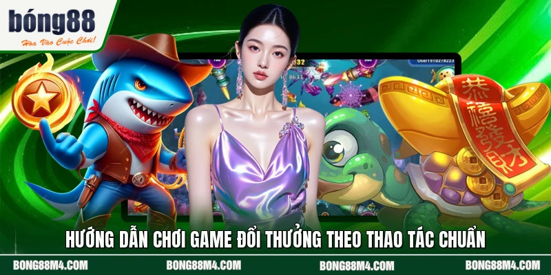 Hướng dẫn chơi game đổi thưởng theo thao tác chuẩn
