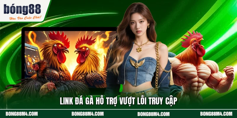 Link đá gà hỗ trợ vượt lỗi truy cập