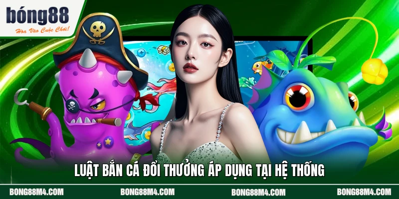 Luật bắn cá đổi thưởng áp dụng tại hệ thống