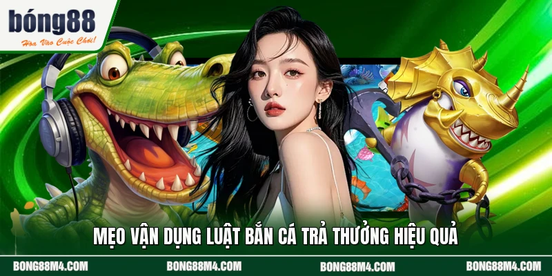 Mẹo vận dụng luật bắn cá trả thưởng hiệu quả